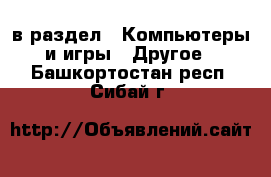  в раздел : Компьютеры и игры » Другое . Башкортостан респ.,Сибай г.